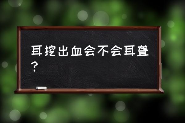 挖耳朵耳膜破了会聋吗 耳挖出血会不会耳聋？