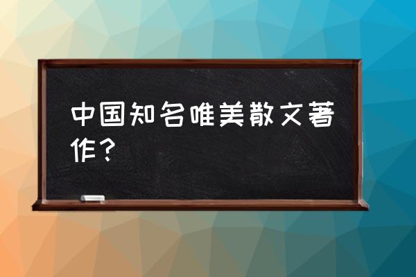 优美的散文文章 中国知名唯美散文著作？