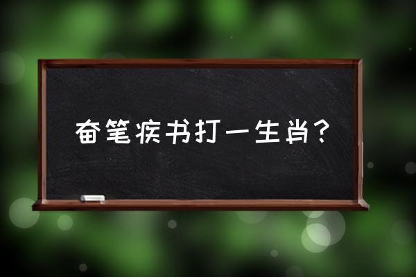 奋笔疾书是什么生肖 奋笔疾书打一生肖？