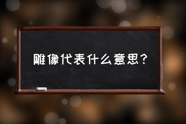 雕像的意思解释 雕像代表什么意思？