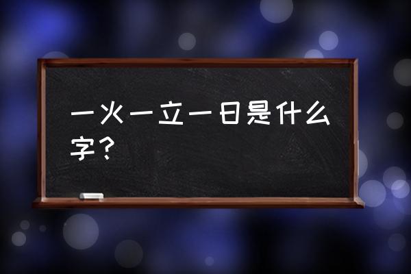 火日立叫什么 一火一立一日是什么字？