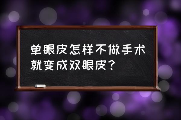 单眼皮变成双眼皮妙招 单眼皮怎样不做手术就变成双眼皮？