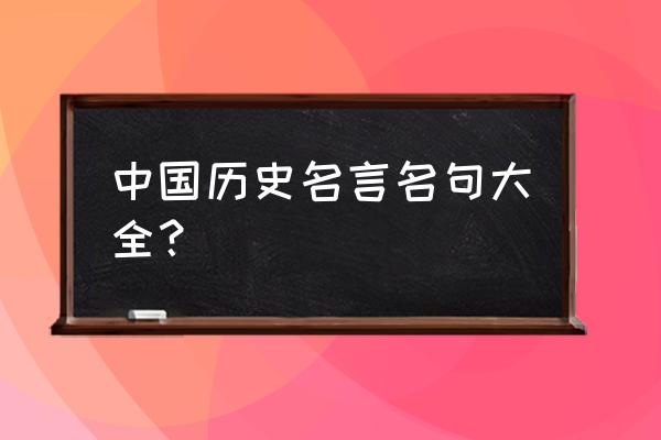 古代名言名句大全 中国历史名言名句大全？