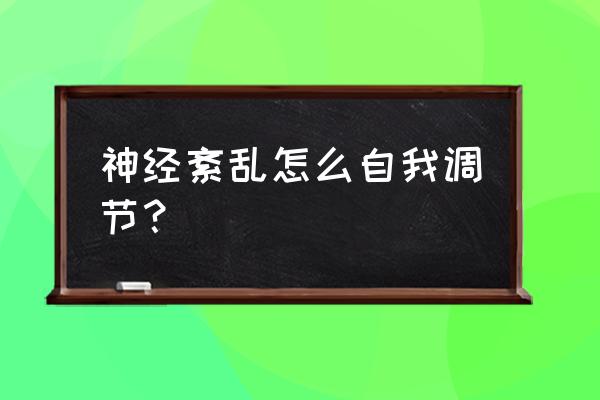 神经紊乱如何自我调理 神经紊乱怎么自我调节？