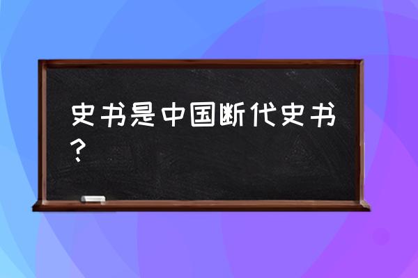 我国古代第一部断代史为 史书是中国断代史书？