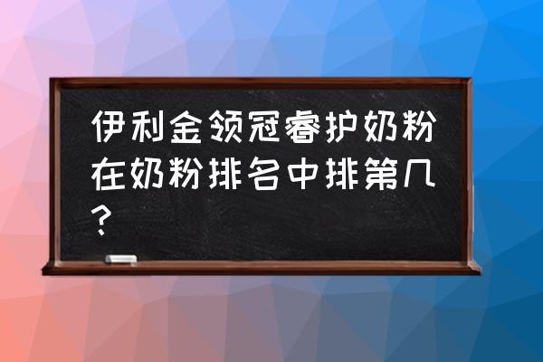 金领冠奶粉排名第几 伊利金领冠睿护奶粉在奶粉排名中排第几？