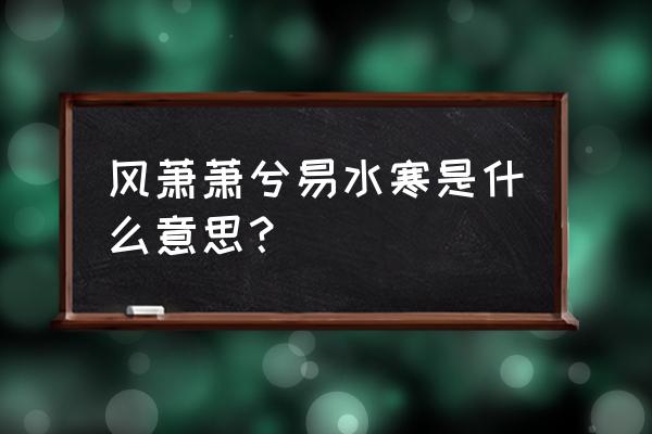 风萧萧兮易水寒的意思 风萧萧兮易水寒是什么意思？