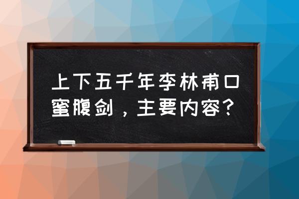 李林甫口蜜腹剑主要内容 上下五千年李林甫口蜜腹剑，主要内容？