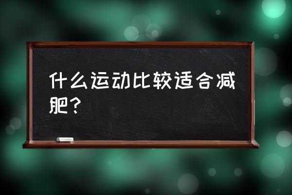 哪种运动最适合减肥 什么运动比较适合减肥？