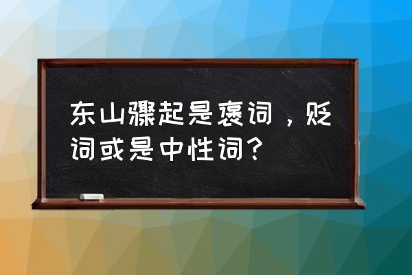 东山再起什么意思 东山骤起是褒词，贬词或是中性词？