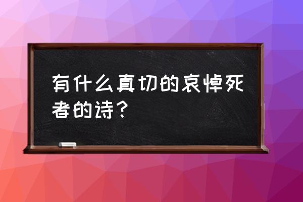 悼念诗词词大全 有什么真切的哀悼死者的诗？