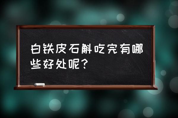 千年铁皮枫斗下一句 白铁皮石斛吃完有哪些好处呢？