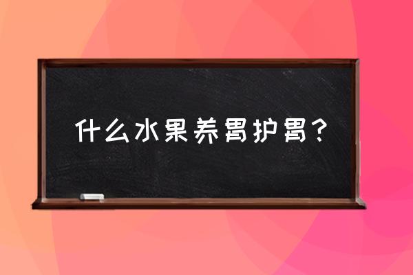 养胃的水果有哪几种 什么水果养胃护胃？