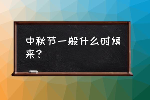 中秋节在什么时候 中秋节一般什么时候来？