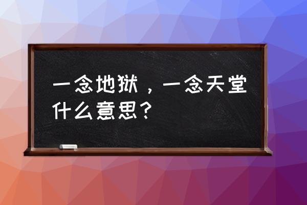 一念天堂一念地狱啥意思 一念地狱，一念天堂什么意思？