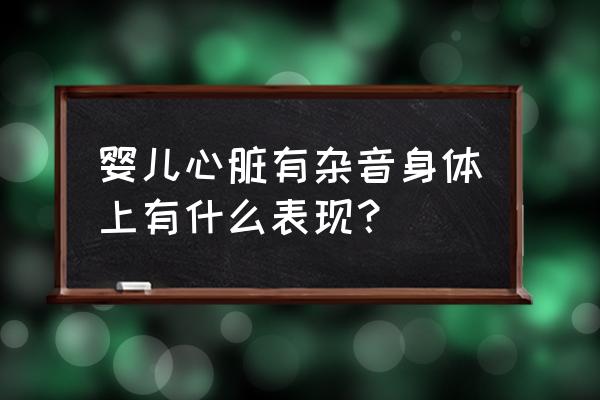 最全心脏听诊音频 婴儿心脏有杂音身体上有什么表现？