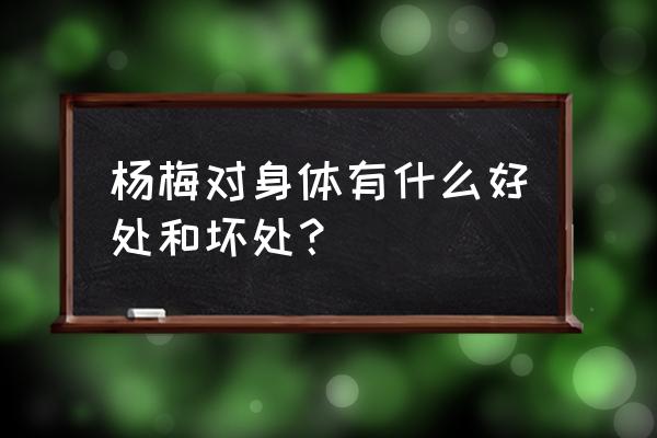 杨梅是不是吃了上火 杨梅对身体有什么好处和坏处？