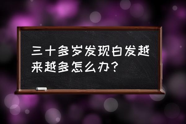 30多岁就有白发怎么办 三十多岁发现白发越来越多怎么办？