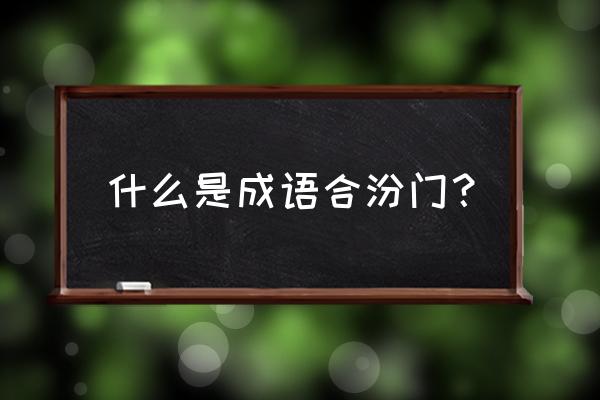 河汾门下典故 什么是成语合汾门？