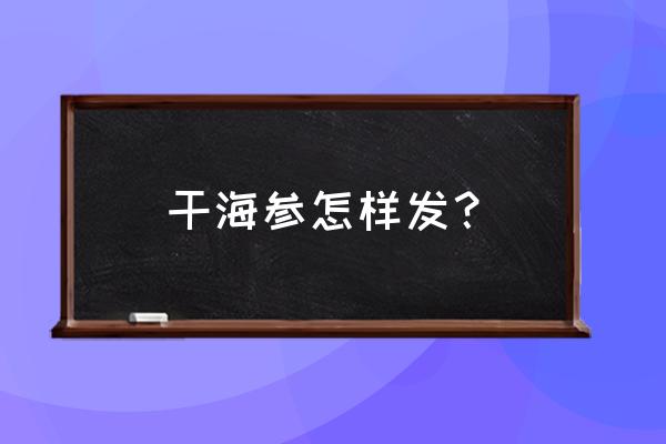 如何发干海参窍门 干海参怎样发？