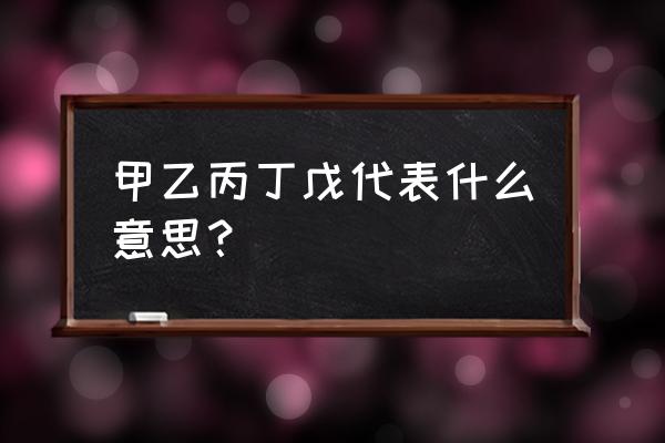 甲丙戊庚壬是什么意思 甲乙丙丁戊代表什么意思？