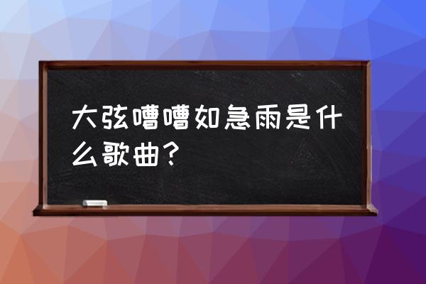 大弦嘈嘈如急雨什么歌 大弦嘈嘈如急雨是什么歌曲？