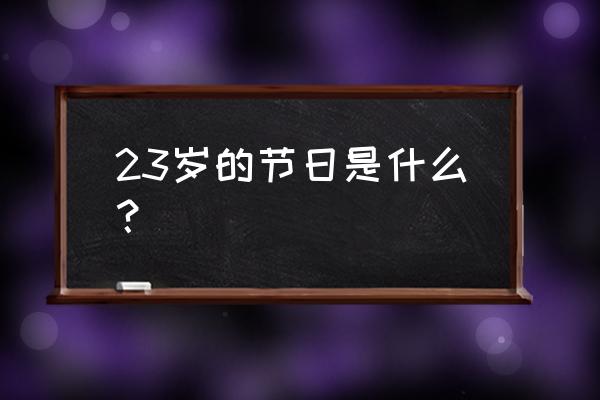 二十三糖瓜粘的意思是什么 23岁的节日是什么？