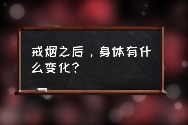 戒烟后身体的神奇变化 戒烟之后，身体有什么变化？