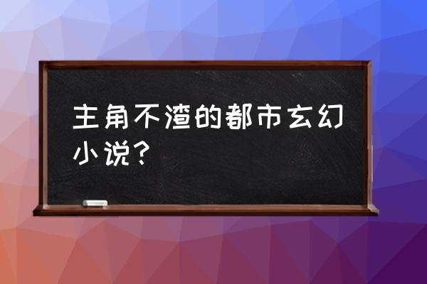 从龙蛇演义开始 主角不渣的都市玄幻小说？