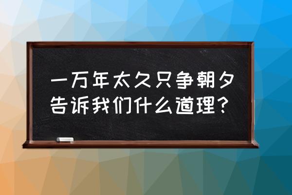 只争朝夕的寓意启示 一万年太久只争朝夕告诉我们什么道理？