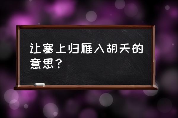 归雁入胡天暗示什么 让塞上归雁入胡天的意思？