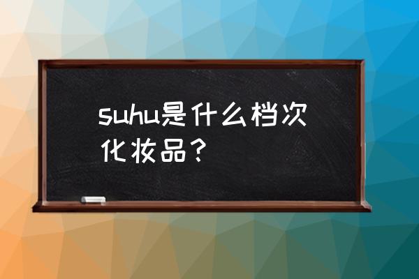 巧迪尚惠属于什么档次 suhu是什么档次化妆品？