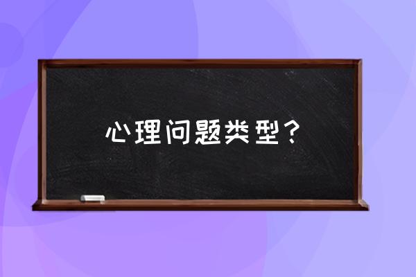 心理障碍有哪些 心理问题类型？