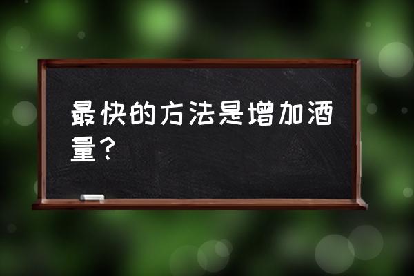 提升酒量的最快方法 最快的方法是增加酒量？