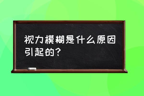 视力模糊是什么原因引起的 视力模糊是什么原因引起的？