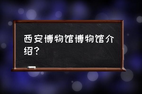 西安博物馆在哪 西安博物馆博物馆介绍？