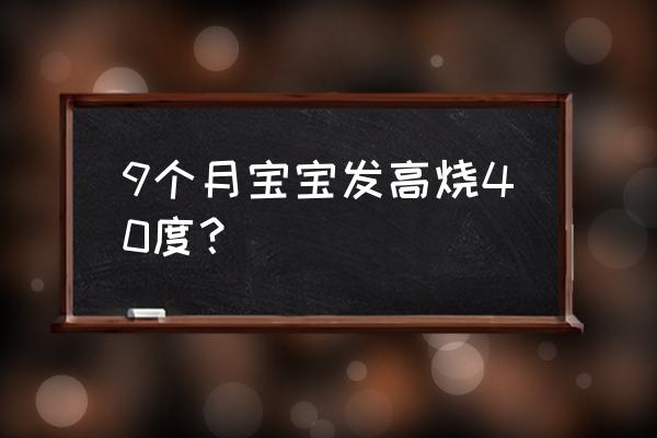 8个月宝宝发烧40度 9个月宝宝发高烧40度？