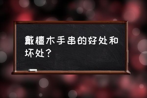 戴檀木手串有什么寓意 戴檀木手串的好处和坏处？