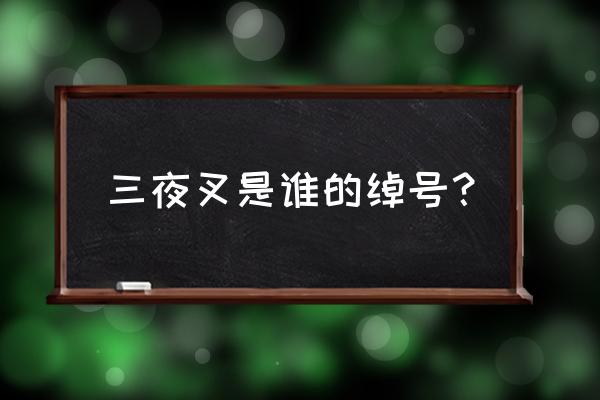 母夜叉是谁的绰号 三夜叉是谁的绰号？