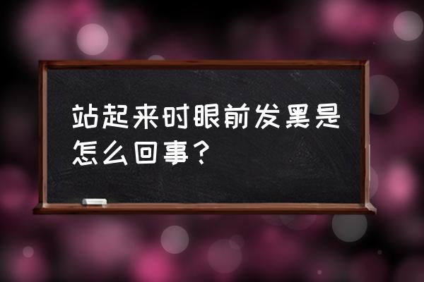 每次突然站起来就眼前发黑 站起来时眼前发黑是怎么回事？