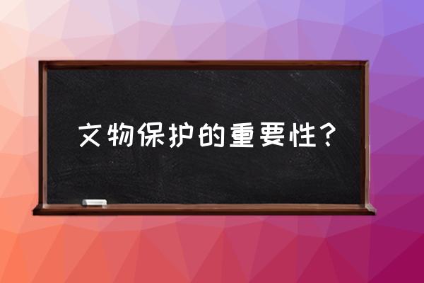 保护文物的意义 文物保护的重要性？