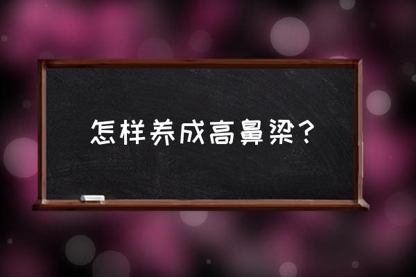 如何让鼻梁快速变高 怎样养成高鼻梁？