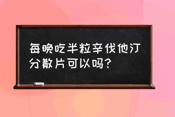 辛可辛伐他汀分散片 每晚吃半粒辛伐他汀分散片可以吗？