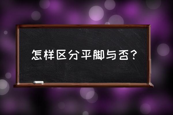 怎么判断扁平足 怎样区分平脚与否？