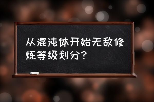 浑沌无极太极 从混沌体开始无敌修炼等级划分？