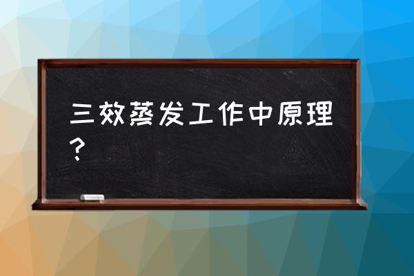 什么叫三效蒸发 三效蒸发工作中原理？