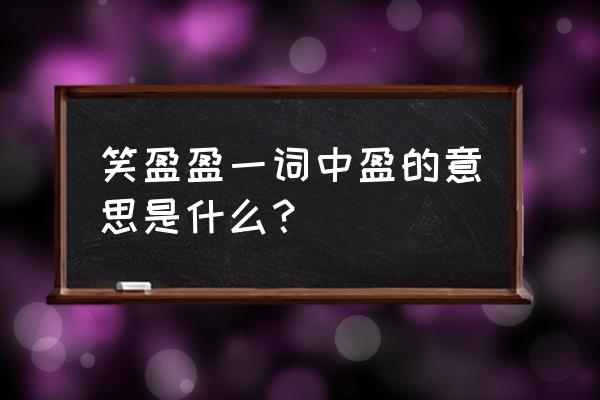 笑盈盈的意思解释 笑盈盈一词中盈的意思是什么？