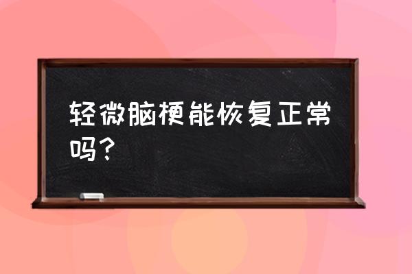 轻微脑梗塞能恢复吗 轻微脑梗能恢复正常吗？