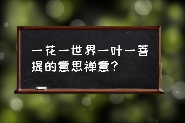 一花一世界一叶一菩提含义 一花一世界一叶一菩提的意思禅意？