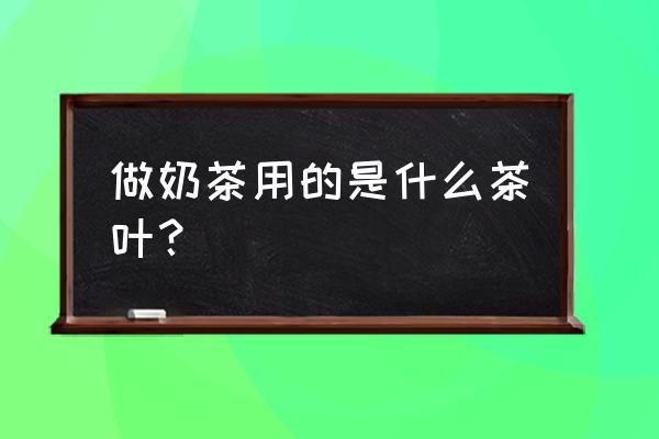 阿萨姆红茶介绍 做奶茶用的是什么茶叶？